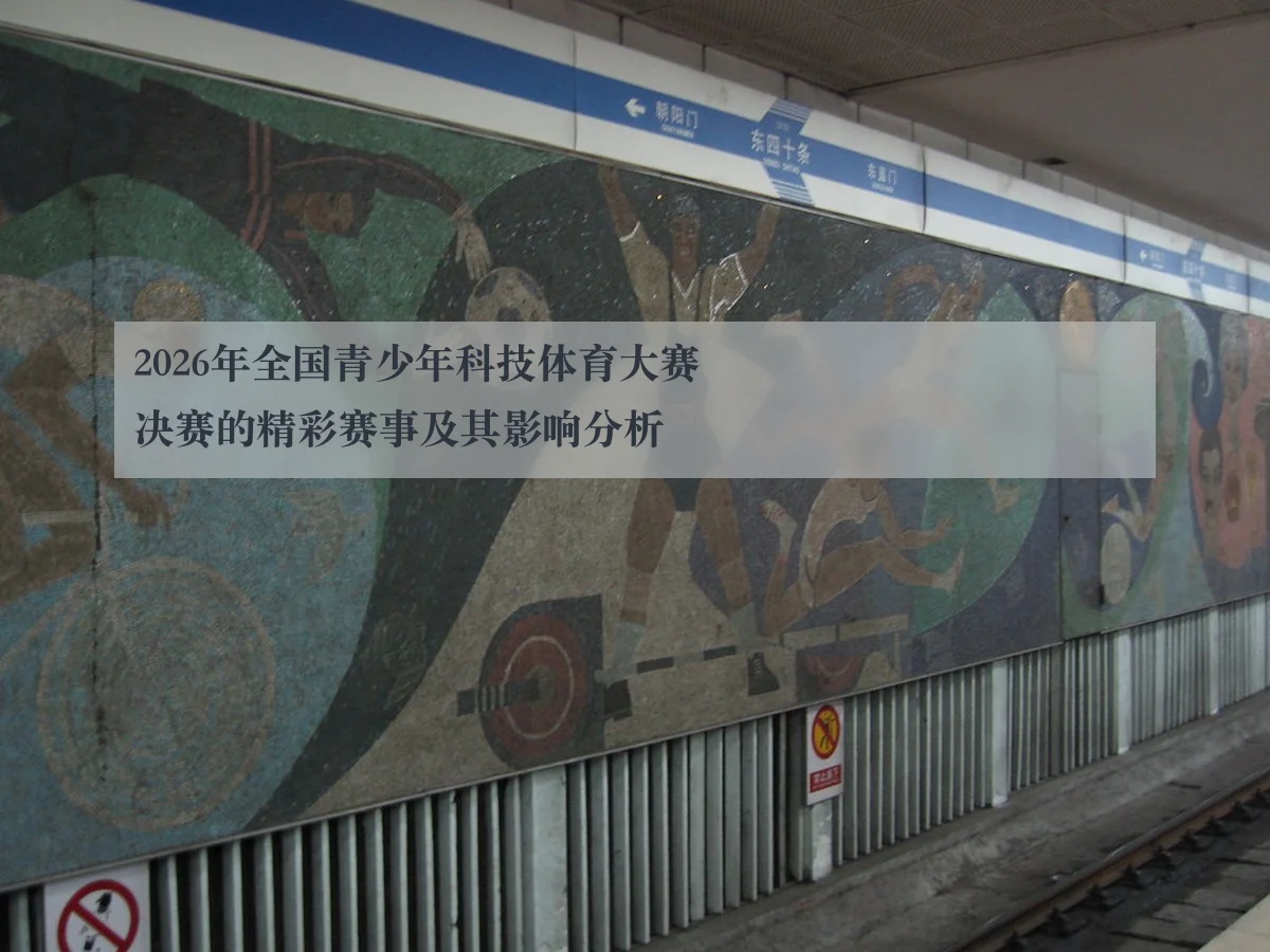 2026年全国青少年科技体育大赛决赛的精彩赛事及其影响分析